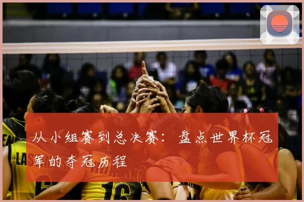 从小组赛到总决赛：盘点世界杯冠军的夺冠历程
