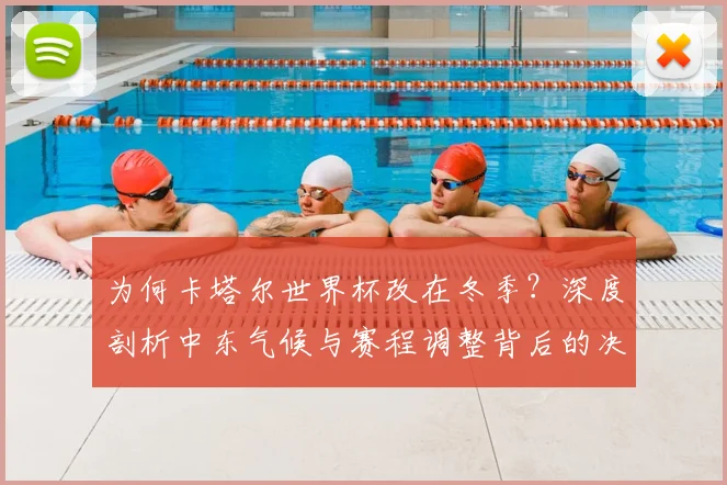 为何卡塔尔世界杯改在冬季？深度剖析中东气候与赛程调整背后的决策