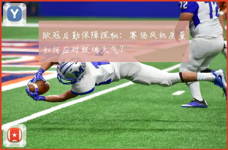 欧冠后勤保障探秘：赛场风机质量如何应对极端天气？