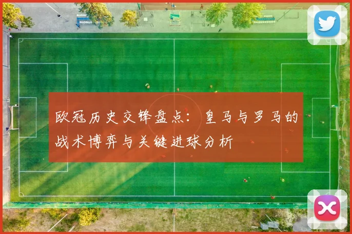 欧冠历史交锋盘点：皇马与罗马的战术博弈与关键进球分析