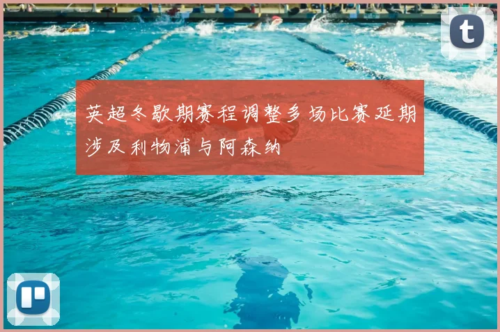 英超冬歇期赛程调整多场比赛延期涉及利物浦与阿森纳