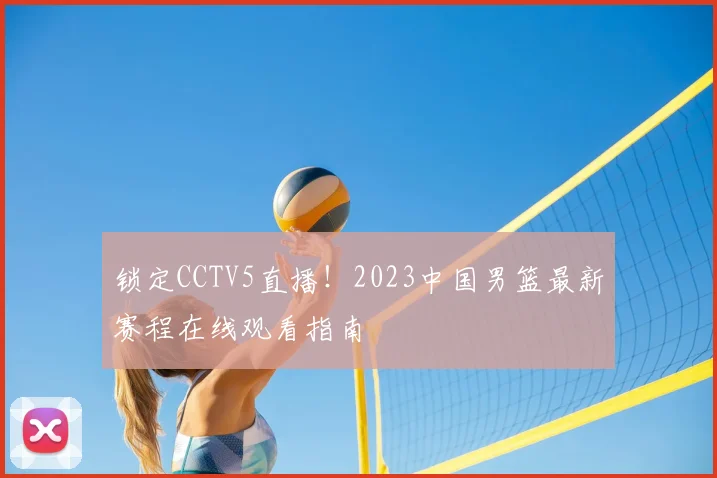 锁定CCTV5直播！2023中国男篮最新赛程在线观看指南