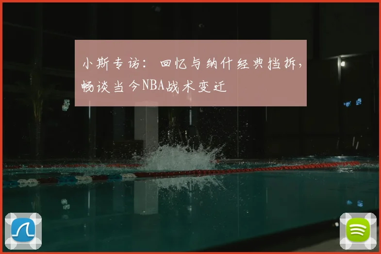 小斯专访：回忆与纳什经典挡拆，畅谈当今NBA战术变迁