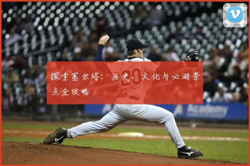 探索塞尔塔:历史、文化与必游景点全攻略
