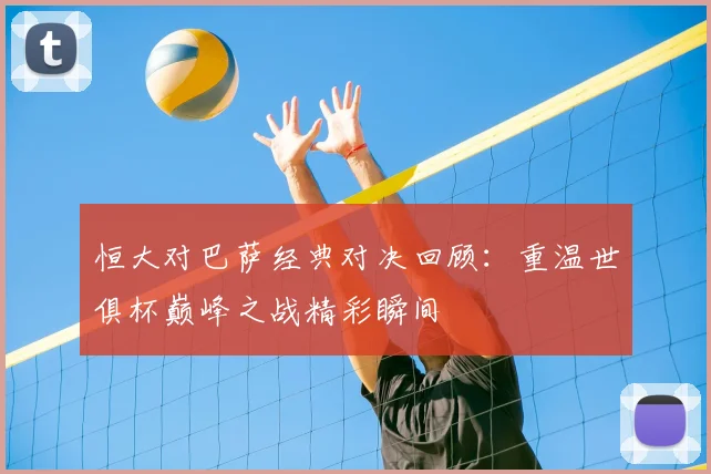 恒大对巴萨经典对决回顾：重温世俱杯巅峰之战精彩瞬间