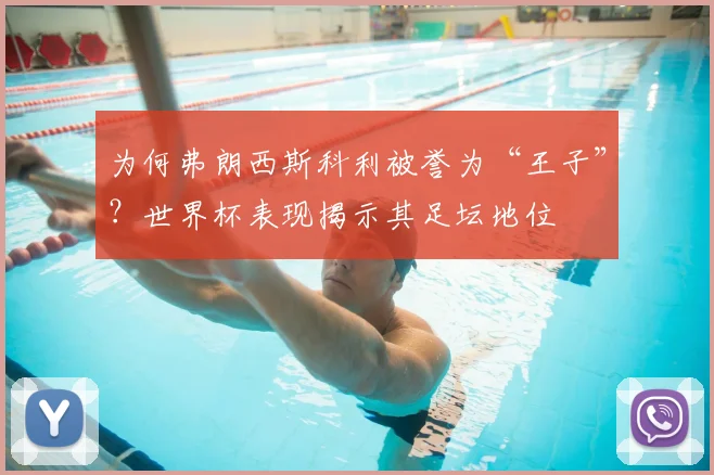 为何弗朗西斯科利被誉为“王子”？世界杯表现揭示其足坛地位